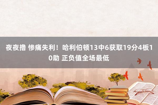 夜夜撸 惨痛失利！哈利伯顿13中6获取19分4板10助 正负值全场最低