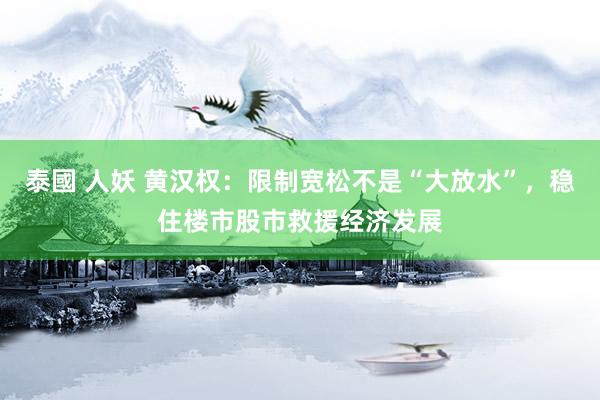 泰國 人妖 黄汉权：限制宽松不是“大放水”，稳住楼市股市救援经济发展