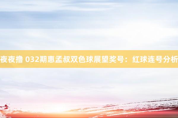 夜夜撸 032期惠孟叔双色球展望奖号：红球连号分析