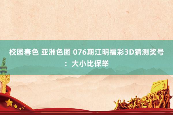 校园春色 亚洲色图 076期江明福彩3D猜测奖号：大小比保举