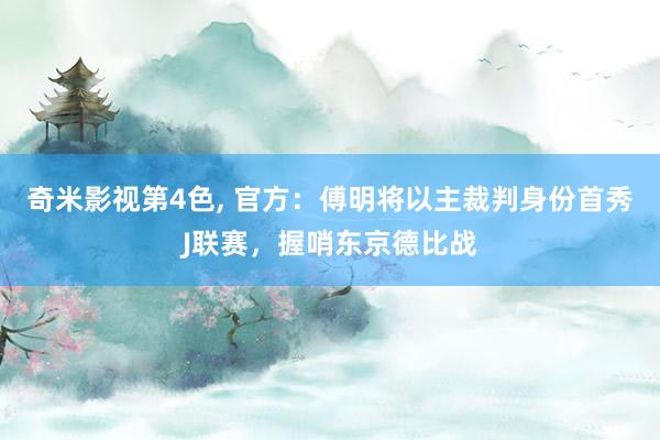 奇米影视第4色， 官方：傅明将以主裁判身份首秀J联赛，握哨东京德比战