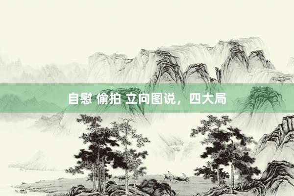 自慰 偷拍 立向图说，四大局